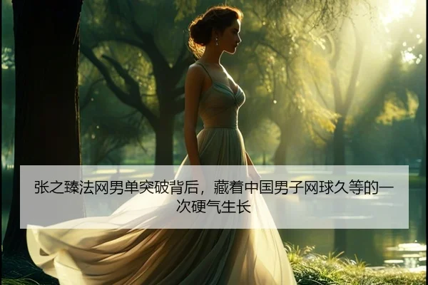 张之臻法网男单突破背后，藏着中国男子网球久等的一次硬气生长
